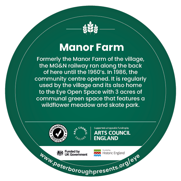 A green circle design for the digging down, building up heritage trail. The design includes an icon of a fossil followed by text reading 'Manor Farm Formerly the Manor Farm of the village, the MG&N railway ran along the back of here until the 1960’s. In 1986, the community centre opened. It is regularly used by the village and its also home to the Eye Open Space with 3 acres of communal green space that features a wildflower meadow and skate park. Along the bottom are logos for Peterborough presents, Arts council england and historic england.