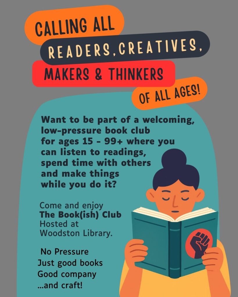 Illustrated poster inviting people ages 15+ to join The Book(ish) Club at Woodston Library for reading, crafting, and socialising; features artwork of a person reading a book. Text reads 'Want to be part of a welcoming, low-pressure book club for ages 15 - 99+ where you can listen to readings, spend time with others and make things while you do it?
Come and enjoy
The Book(ish) Club
Hosted at
Woodston Library.
No Pressure
Just good books
Good company ..and craft!'
